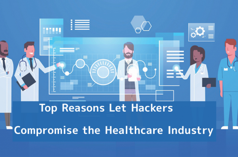 Top Reasons Let Hackers Compromise the Healthcare Industry that Leads to Data Breaches