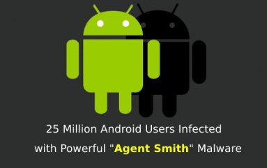 25 Million Android Users Infected with Powerful “Agent Smith” Malware Through Exploiting Several Mobile Vulnerabilities