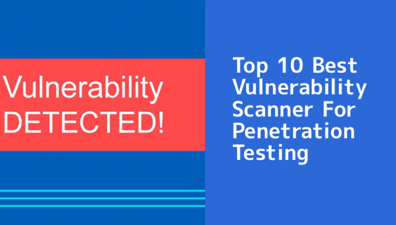 10 Best Vulnerability Scanning Tools For Penetration Testing – 2019