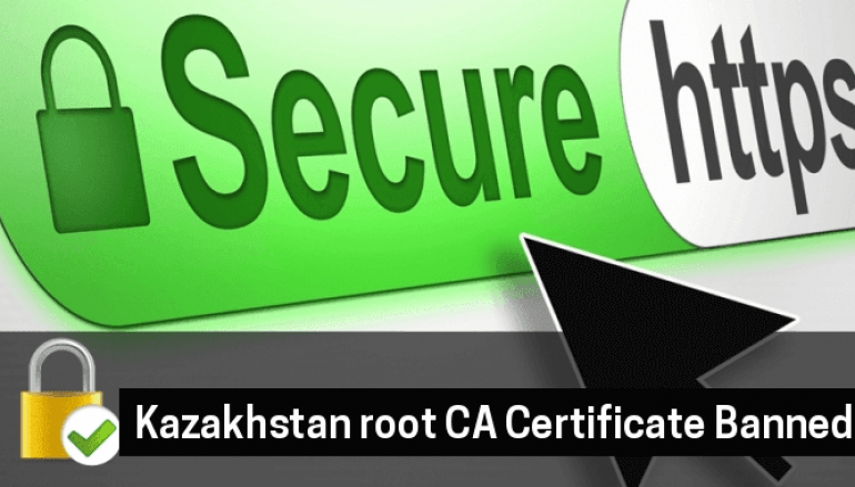 Google, Mozilla, Apple  Block the Kazakhstan root CA Certificate To Stop Spying Their Citizen’s Web Traffic