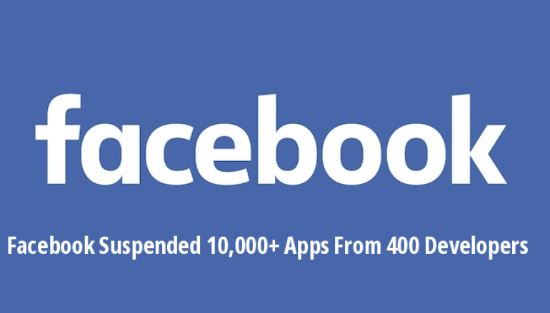 Facebook Suspended More Than 10,000 Apps That Associated with 400 Developers for Abusing FB Privacy