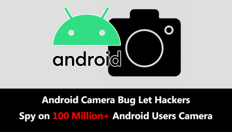 Android Camera Bug Let Hackers Spy on 100 Million+ Android Users Camera by Taking Video’s & Photo’s
