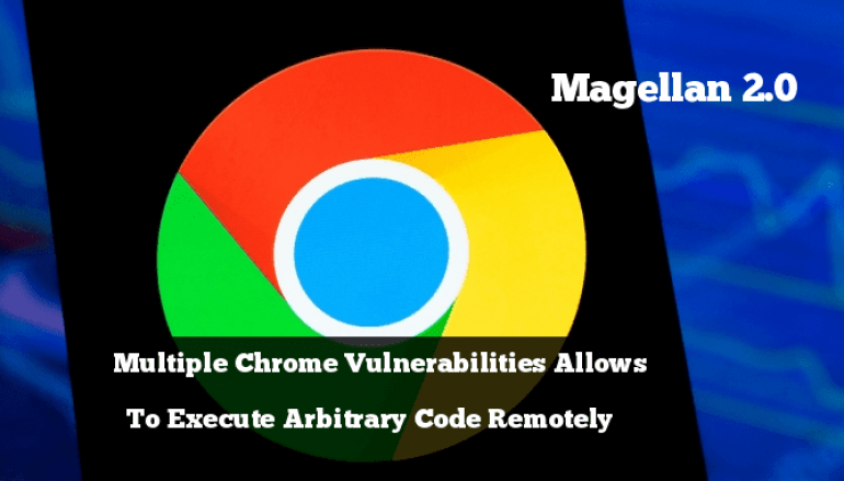 Magellan 2.0 – Multiple Chrome Vulnerabilities that Exists in SQLite Let Hackers Execute Arbitrary Code Remotely