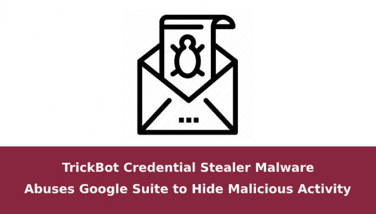 TrickBot Credential Stealer Malware Abuses Google Suite to Hide Malicious Activity