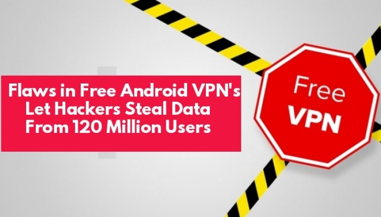 Major Vulnerabilities in Top Free Android VPN Apps Let Hackers Stealing Passwords, Photos, Messages From 120 Million Users